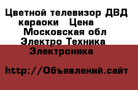 Цветной телевизор ДВД караоки › Цена ­ 5 - Московская обл. Электро-Техника » Электроника   